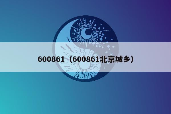 600861（600861北京城乡）