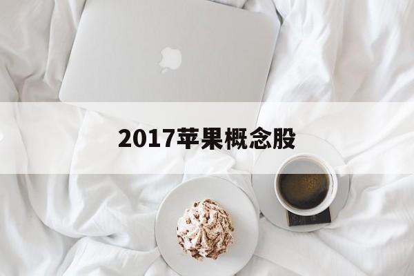 2017苹果概念股「2021苹果概念股龙头股一览」